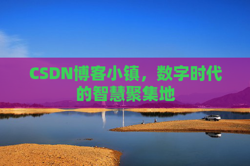 CSDN博客小镇,数字时代的智慧聚集地